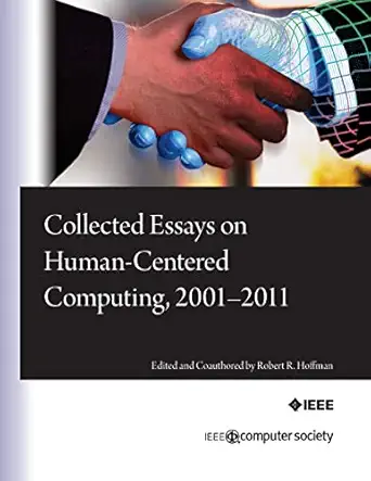 collected essays on human centered computing 2001 2011 1st edition robert r hoffman ,pat hayes ,kenneth m