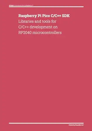 raspberry pi pico c/c++ sdk libraries and tools for c/c++ development on rp2040 microcontrollers 1st edition
