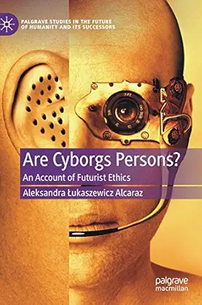 are cyborgs persons an account of futurist ethics 1st edition aleksandra a ukaszewicz alcaraz 3030603148,
