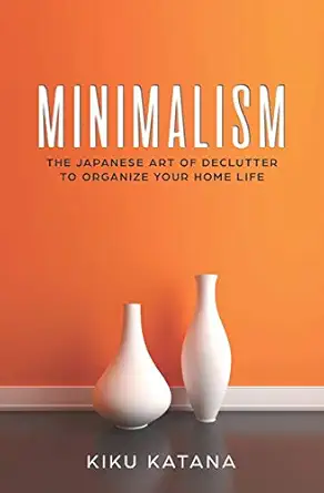 minimalism the japanese art of declutter to organize your home life 1st edition kiku katana 1729178308,