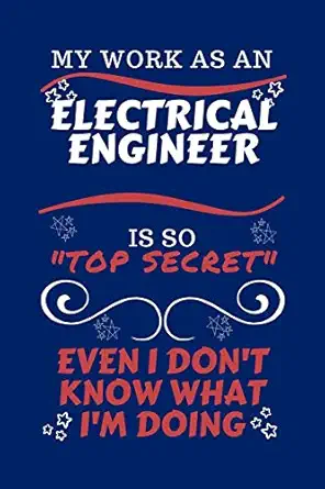 my work as an electrical engineer is so top secret even i dont know what im doing perfect gag gift for a top