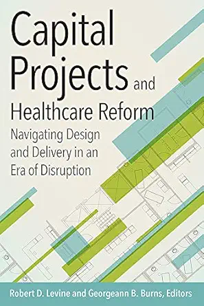 capital projects and healthcare reform navigating design and delivery in an era of disruption 1st edition