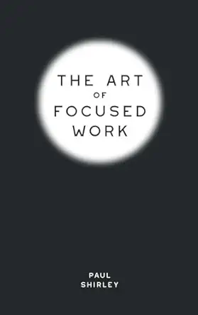 the art of focused work 1st edition paul shirley 1737563665, 978-1737563662