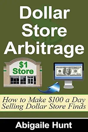 dollar store arbitrage how to make $100 a day selling dollar store finds 1st edition abigaile hunt
