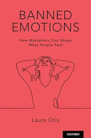 banned emotions how metaphors can shape what people feel 1st edition laura otis 019069890x, 978-0190698904