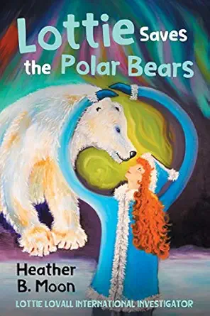 lottie saves the polar bears lottie lovall international investigator 1st edition heather b moon 1916233708,