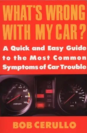whats wrong with my car a quick and easy guide to most common symptoms of car trouble 1st edition bob cerullo