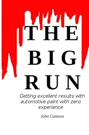 the big run getting excellent results with automotive paint with zero experience 1st edition john camara