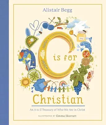 c is for christian an a z treasury of who we are in christ 1st edition alistair begg ,emma skerratt
