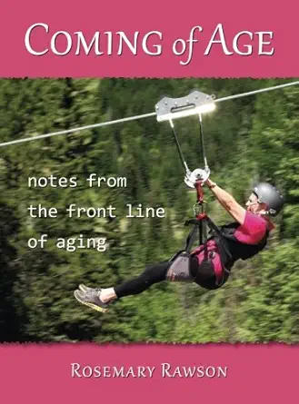 coming of age notes from the front line of aging 1st edition rosemary rawson 0989334953, 978-0989334952