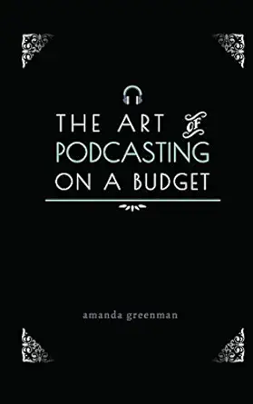 the art of podcasting on a budget 1st edition amanda greenman 0999111639, 978-0999111635