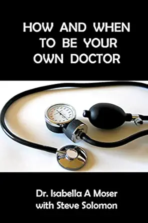 how and when to be your own doctor 1st edition dr isabelle a moser ,steve solomon 1522734015, 978-1522734017