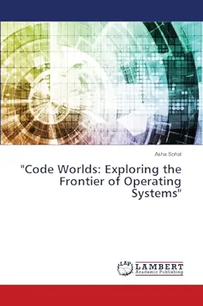 code worlds exploring the frontier of operating systems 1st edition asha sohal 6207649966, 978-6207649969