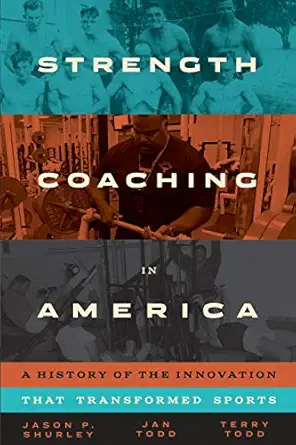 strength coaching in america a history of the innovation that transformed sports 1st edition jason p shurley