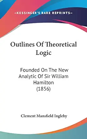 outlines of theoretical logic founded on the new analytic of sir william hamilton 1st edition clement
