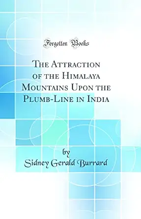 the attraction of the himalaya mountains upon the plumb line in india 1st edition sidney gerald burrard