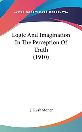 logic and imagination in the perception of truth 1st edition j rush stoner 110428667x, 978-1104286675