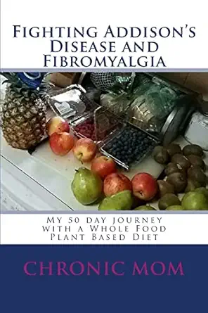 fighting addisons disease and fibromyalgia with a wfpb diet my 50 day journey with a whole food plant based