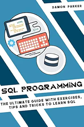 sql programming the ultimate guide with exercises tips and tricks to learn sql 1st edition damon parker