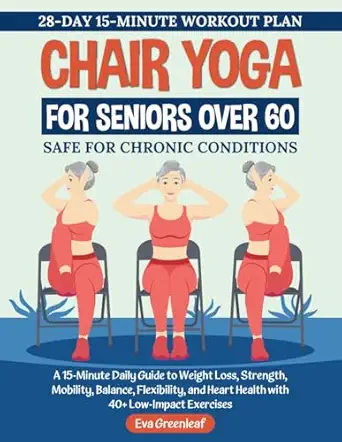 chair yoga for seniors over 60 a 15 minute daily guide to weight loss strength mobility balance flexibility