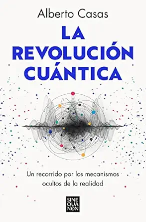 la revolucia n cua ntica un recorrido por los mecanismos ocultos de la realidad 1st edition alberto casas