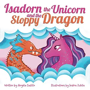 isadorn the unicorn and the sloppy dragon a story about honesty and acceptance 1st edition angela castillo