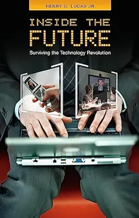 inside the future surviving the technology revolution 1st edition henry c lucas jr 031334826x, 978-0313348266