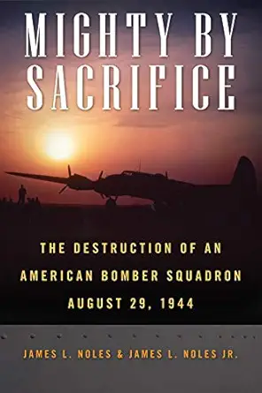 mighty by sacrifice the destruction of an american bomber squadron august 29 1944 1st edition james l noles