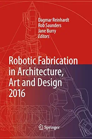 robotic fabrication in architecture art and design 2016 1st edition dagmar reinhardt ,rob saunders ,jane