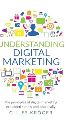 understanding digital marketing the principles of digital marketing explained simply and practically 1st