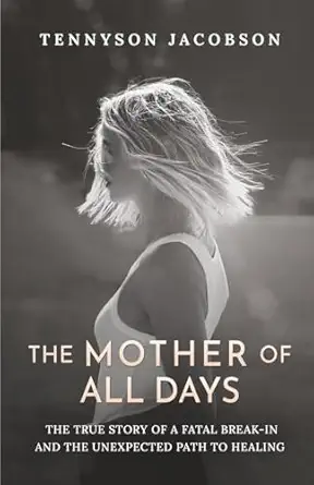 the mother of all days the true story of a fatal break in and the unexpected path to healing 1st edition