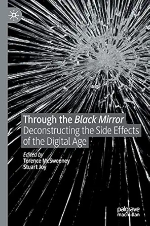 through the black mirror deconstructing the side effects of the digital age 1st edition terence mcsweeney
