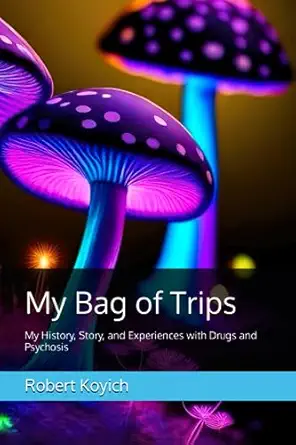 my bag of trips my history story and experiences with drugs and psychosis 1st edition mr robert james koyich