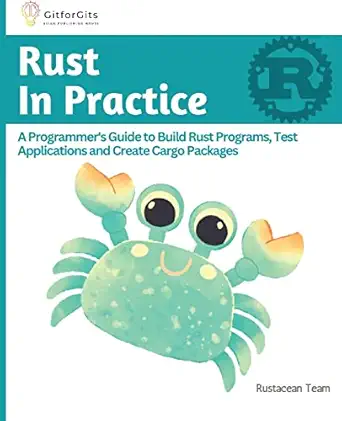 rust in practice a programmers guide to build rust programs test applications and create cargo packages 1st