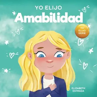 yo elijo amabilidad un libro ilustrado y colorido sobre la bondad la compasia n y la empata a 1st edition