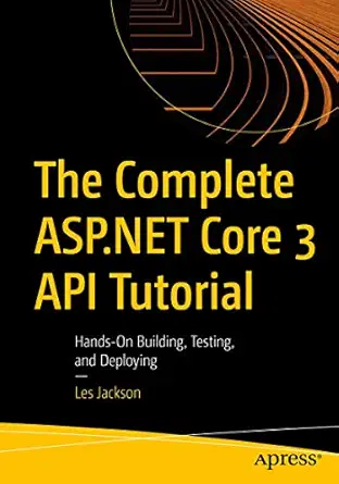 the complete asp net core 3 api tutorial hands on building testing and deploying 1st edition les jackson