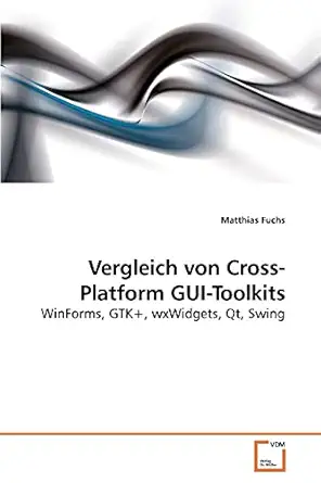 vergleich von cross platform gui toolkits winforms gtk+ wxwidgets qt swing 1st edition matthias fuchs