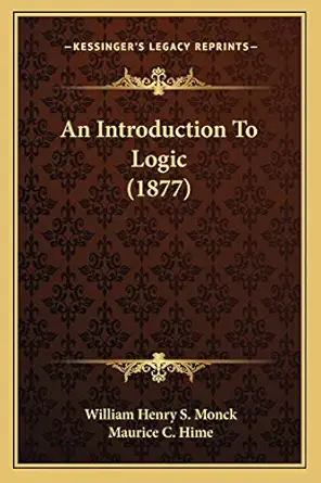 an introduction to logic 1st edition william henry s monck ,maurice c hime 116530371x, 978-1165303717