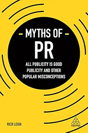 myths of pr all publicity is good publicity and other popular misconceptions 1st edition rich leigh