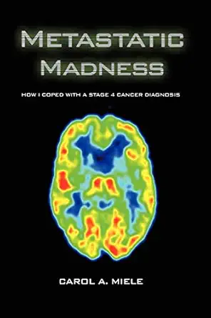 metastatic madness how i coped with a stage 4 cancer diagnosis 1st edition carol a miele 1479740462,