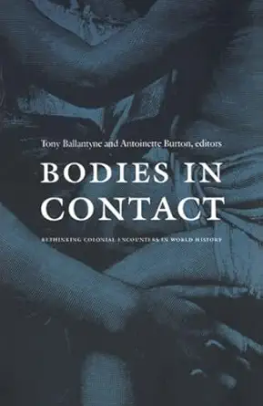 bodies in contact rethinking colonial encounters in world history 1st edition tony ballantyne ,antoinette