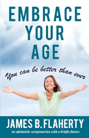embrace your age you can be better than ever 1st edition mr james b flaherty 1737986744, 978-1737986744
