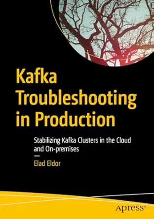 kafka troubleshooting in production stabilizing kafka clusters in the cloud and on premises 1st edition elad