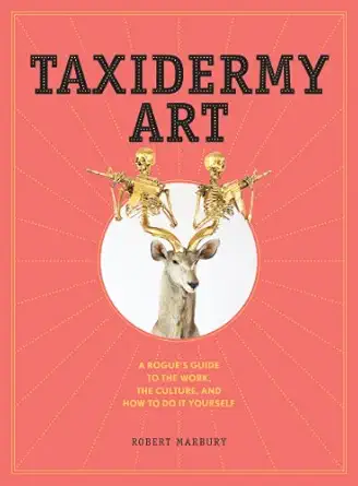 taxidermy art a rogues guide to the work the culture and how to do it yourself 1st edition robert marbury