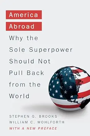 america abroad why the sole superpower should not pull back from the world 1st edition stephen g brooks
