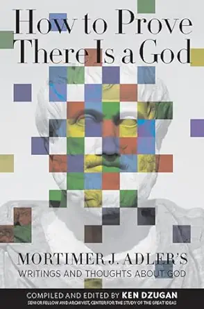 how to prove there is a god mortimer j adlers writings and thoughts about god 1st edition mortimer adler ,ken
