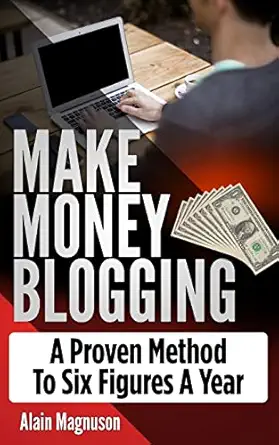 make money blogging a proven method to 6 figures a year 1st edition alain magnuson 1985688670, 978-1985688674