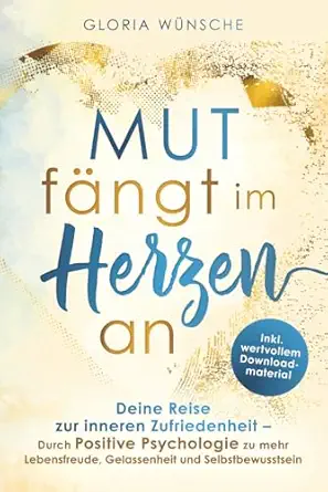 mut fa ngt im herzen an deine reise zur inneren zufriedenheit durch positive psychologie zu mehr lebensfreude