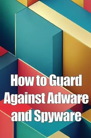 how to guard against adware and spyware the complete guide to adware and spyware removal and protection on