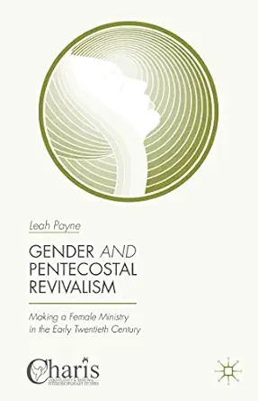 gender and pentecostal revivalism making a female ministry in the early twentieth century 1st edition leah